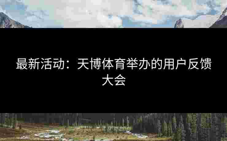 最新活动：天博体育举办的用户反馈大会