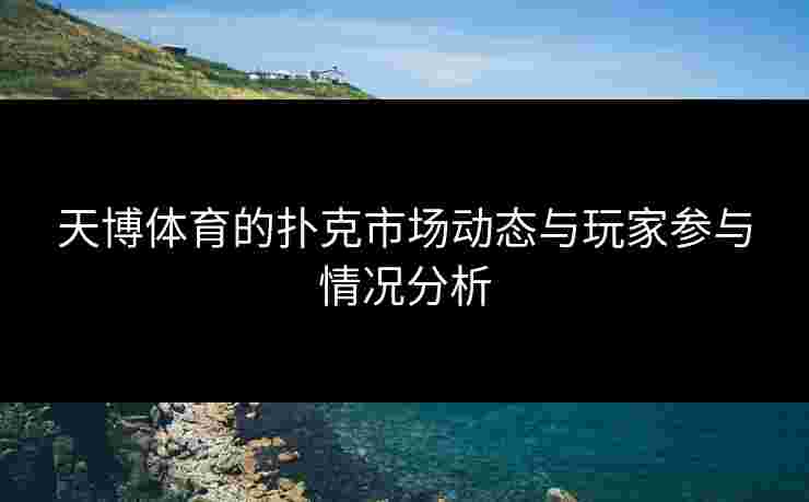 天博体育的扑克市场动态与玩家参与情况分析