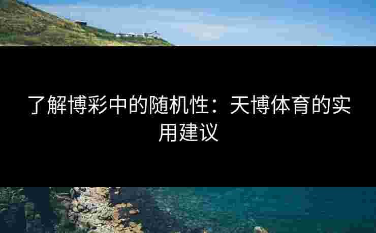 了解博彩中的随机性：天博体育的实用建议