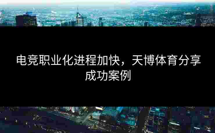 电竞职业化进程加快，天博体育分享成功案例
