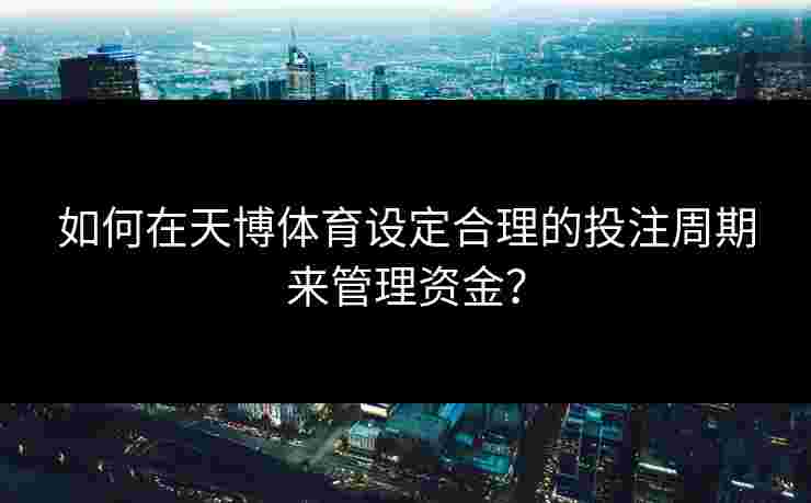 如何在天博体育设定合理的投注周期来管理资金？
