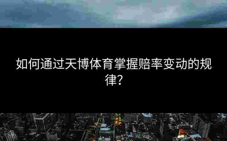 如何通过天博体育掌握赔率变动的规律？