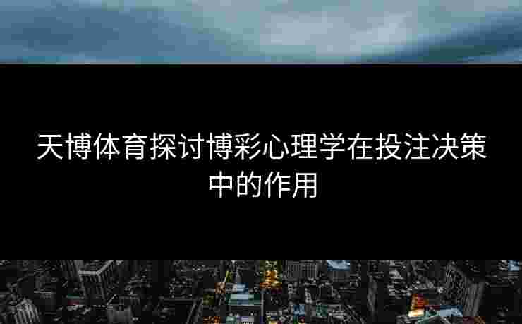 天博体育探讨博彩心理学在投注决策中的作用