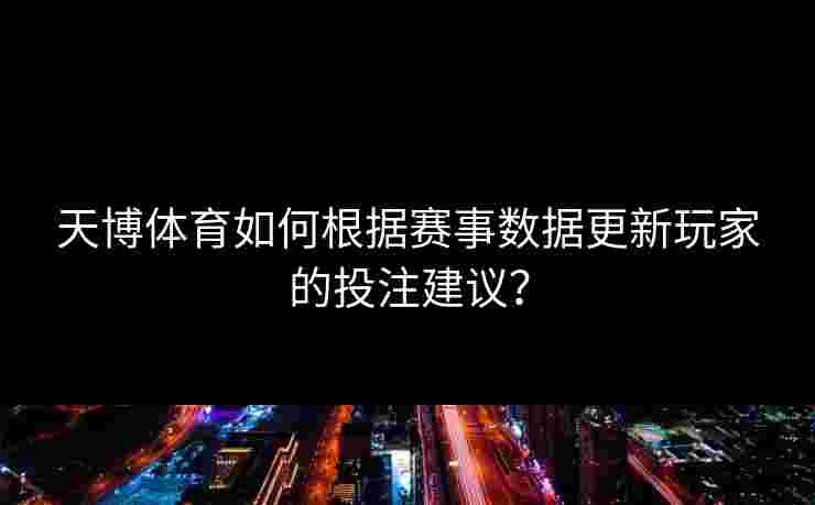 天博体育如何根据赛事数据更新玩家的投注建议？