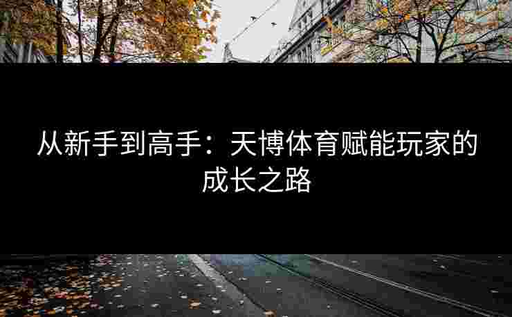 从新手到高手：天博体育赋能玩家的成长之路
