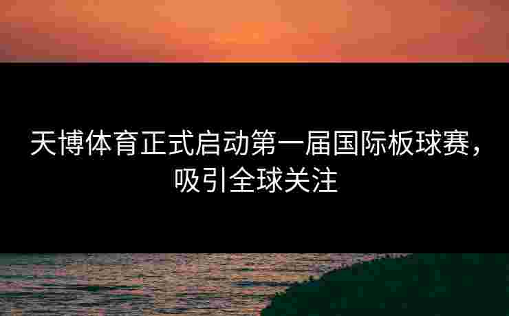 天博体育正式启动第一届国际板球赛，吸引全球关注