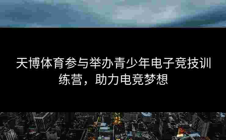 天博体育参与举办青少年电子竞技训练营，助力电竞梦想