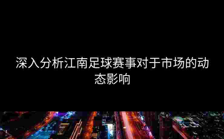 深入分析江南足球赛事对于市场的动态影响