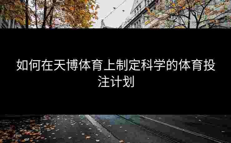 如何在天博体育上制定科学的体育投注计划