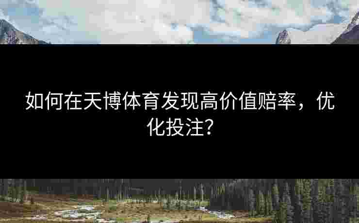 如何在天博体育发现高价值赔率，优化投注？