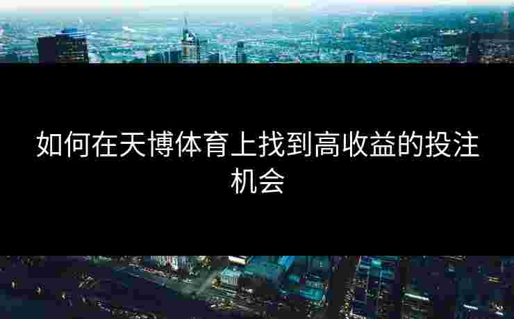 如何在天博体育上找到高收益的投注机会
