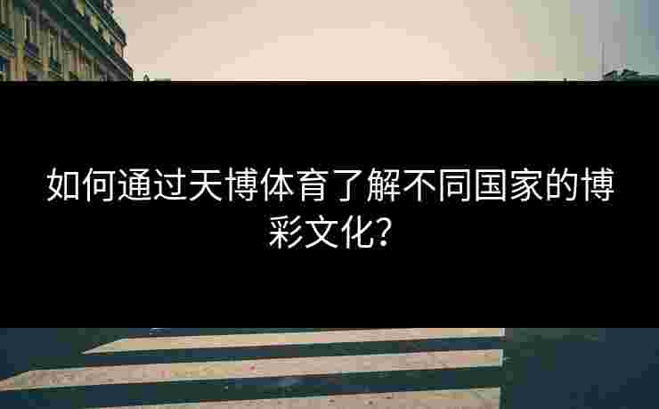 如何通过天博体育了解不同国家的博彩文化？