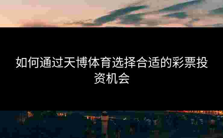 如何通过天博体育选择合适的彩票投资机会