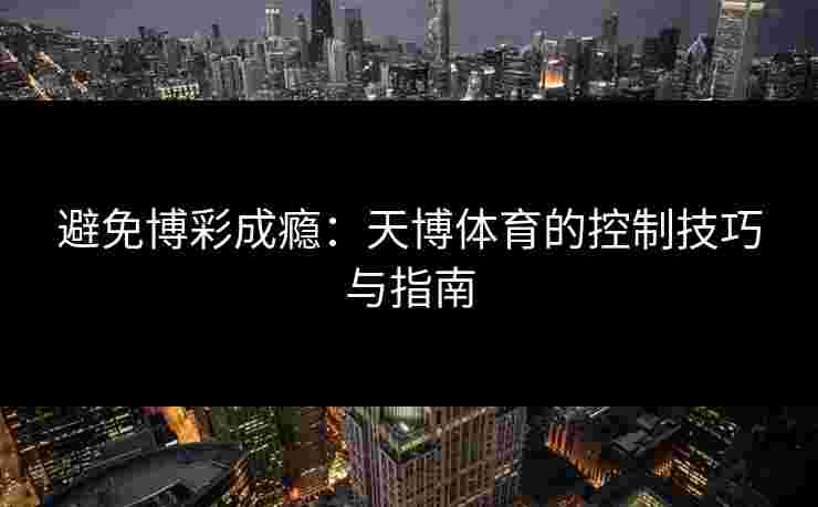 避免博彩成瘾：天博体育的控制技巧与指南
