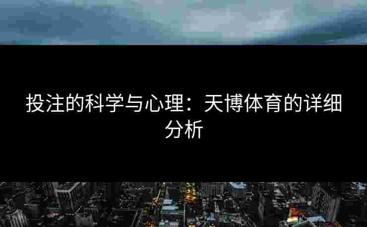 投注的科学与心理：天博体育的详细分析