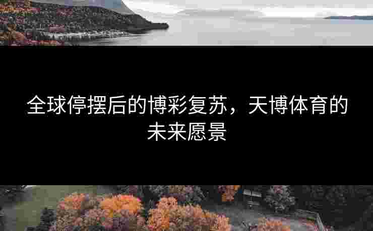 全球停摆后的博彩复苏，天博体育的未来愿景