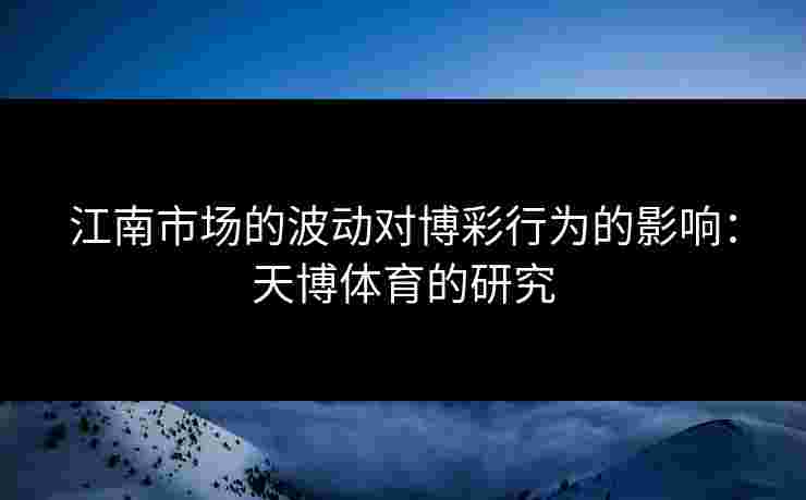 江南市场的波动对博彩行为的影响：天博体育的研究