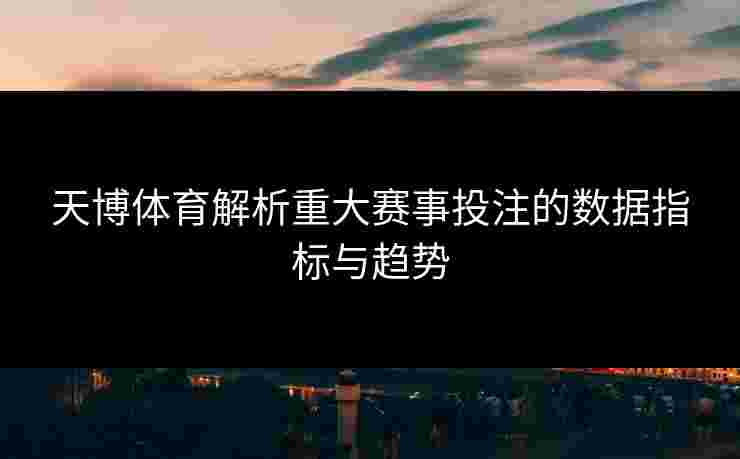 天博体育解析重大赛事投注的数据指标与趋势
