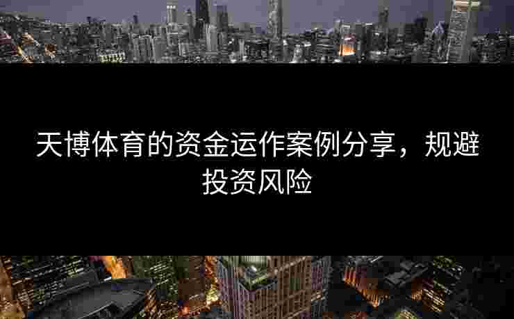 天博体育的资金运作案例分享，规避投资风险