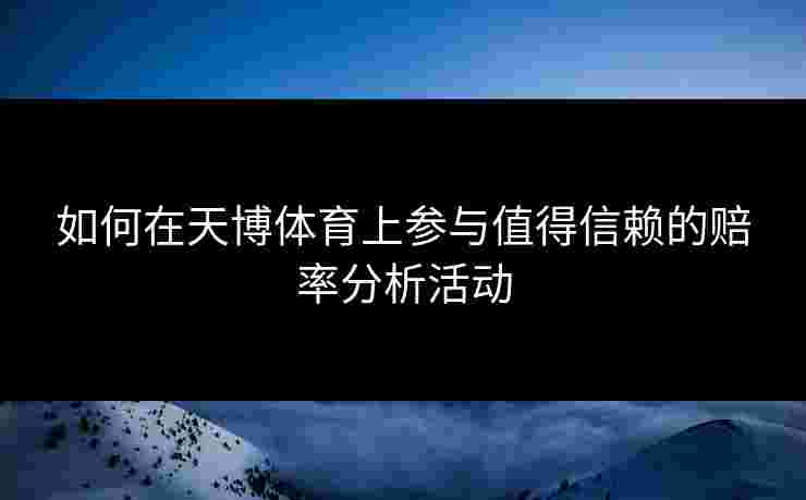 如何在天博体育上参与值得信赖的赔率分析活动