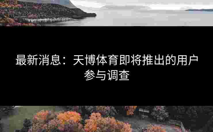 最新消息：天博体育即将推出的用户参与调查