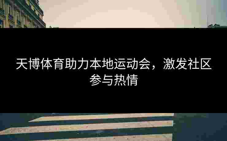 天博体育助力本地运动会，激发社区参与热情