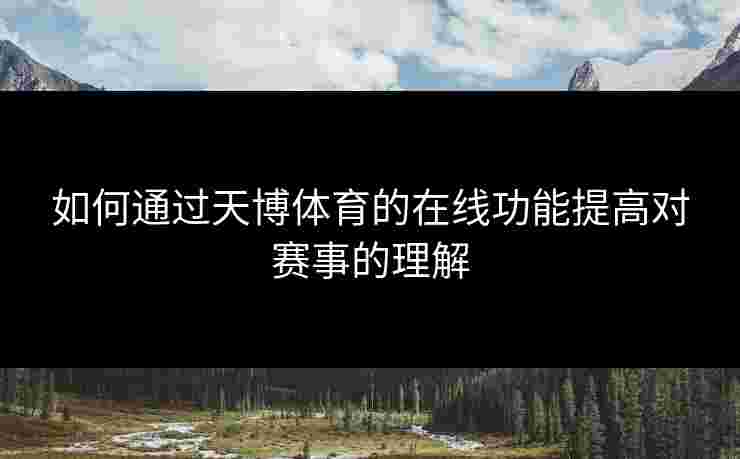 如何通过天博体育的在线功能提高对赛事的理解