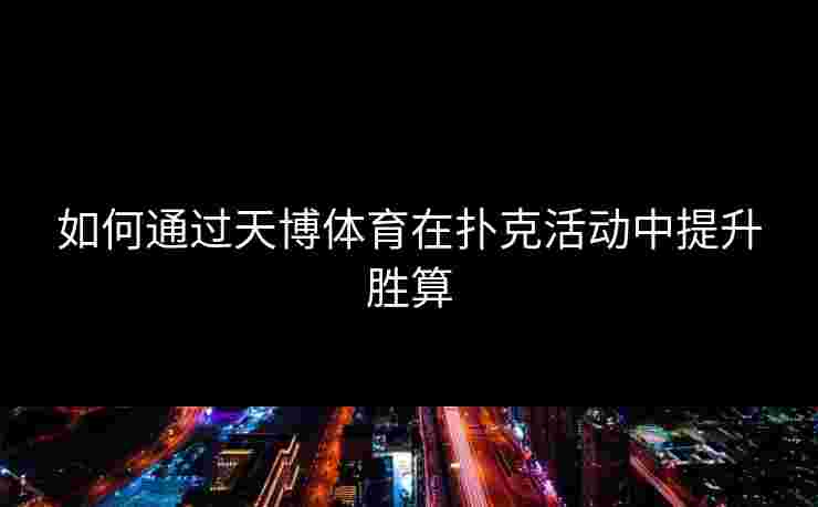 如何通过天博体育在扑克活动中提升胜算