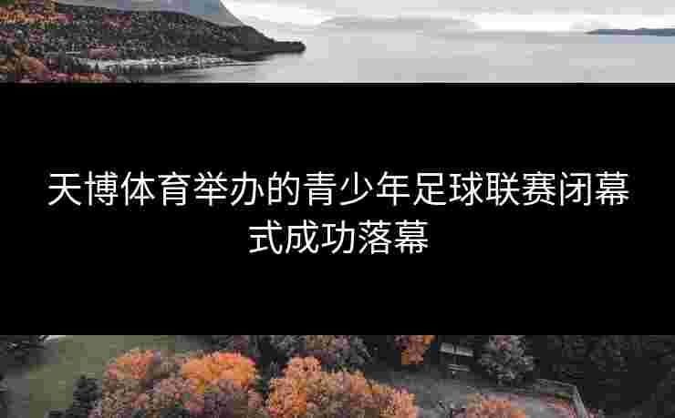 天博体育举办的青少年足球联赛闭幕式成功落幕
