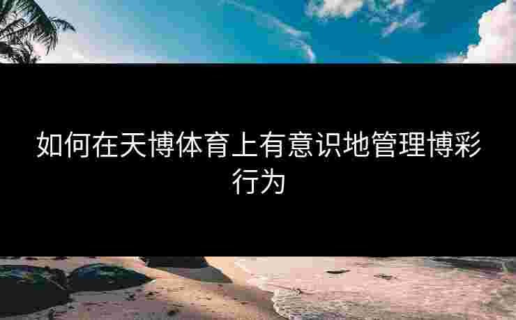 如何在天博体育上有意识地管理博彩行为