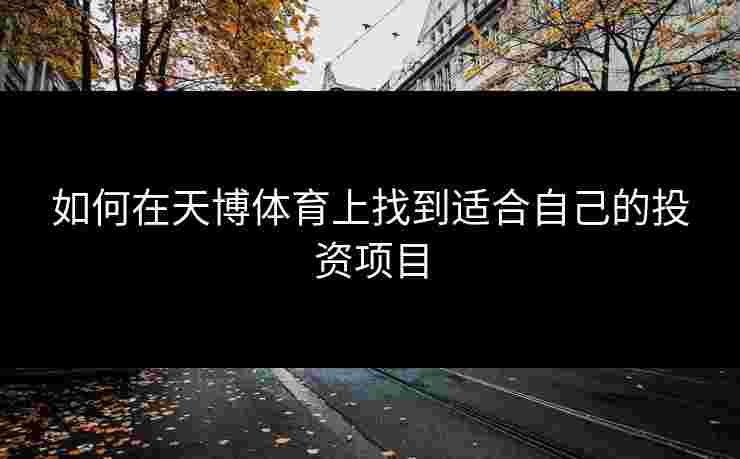 如何在天博体育上找到适合自己的投资项目