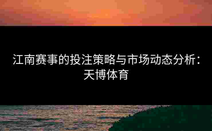 江南赛事的投注策略与市场动态分析：天博体育
