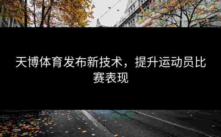 天博体育发布新技术，提升运动员比赛表现