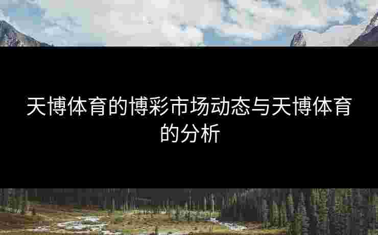 天博体育的博彩市场动态与天博体育的分析