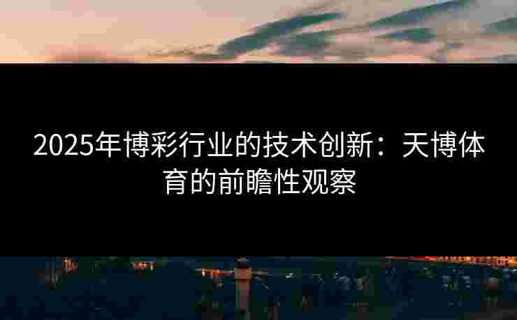 2025年博彩行业的技术创新：天博体育的前瞻性观察