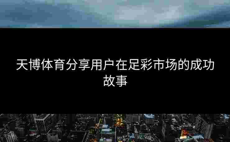 天博体育分享用户在足彩市场的成功故事