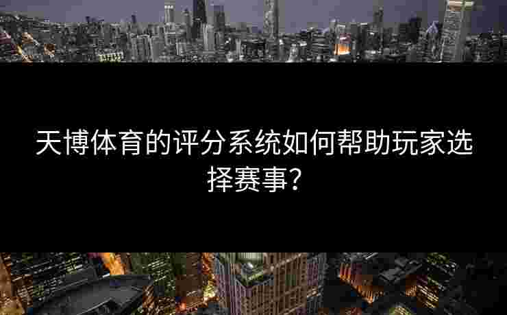 天博体育的评分系统如何帮助玩家选择赛事？