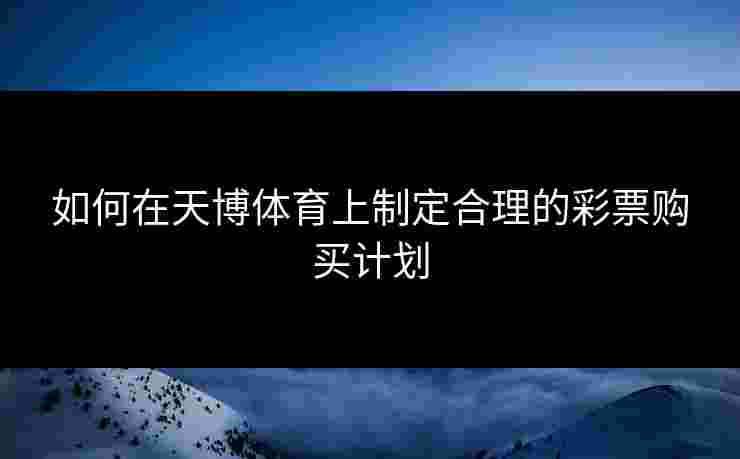 如何在天博体育上制定合理的彩票购买计划