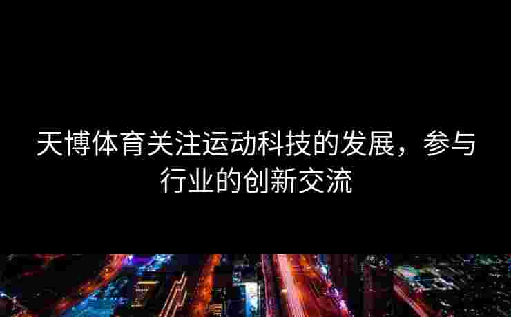 天博体育关注运动科技的发展，参与行业的创新交流