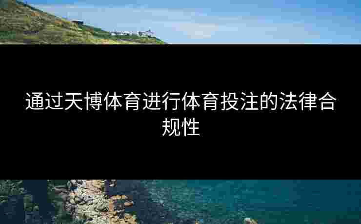 通过天博体育进行体育投注的法律合规性