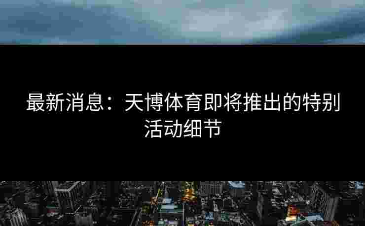 最新消息：天博体育即将推出的特别活动细节