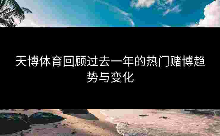 天博体育回顾过去一年的热门赌博趋势与变化