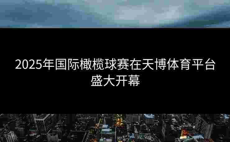 2025年国际橄榄球赛在天博体育平台盛大开幕