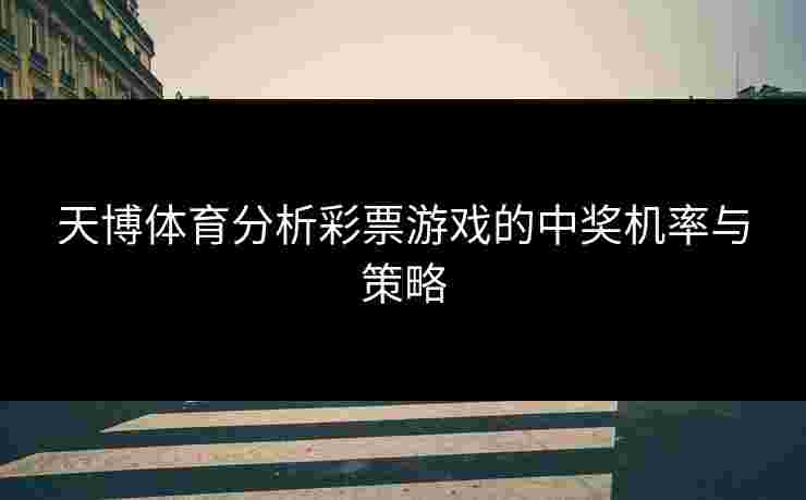 天博体育分析彩票游戏的中奖机率与策略
