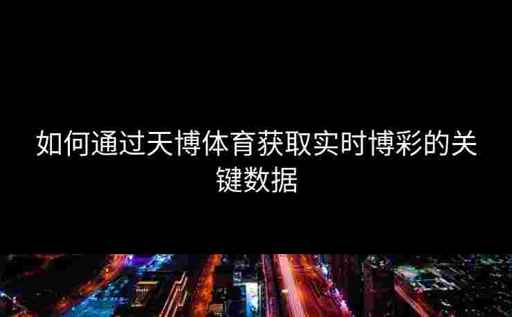 如何通过天博体育获取实时博彩的关键数据