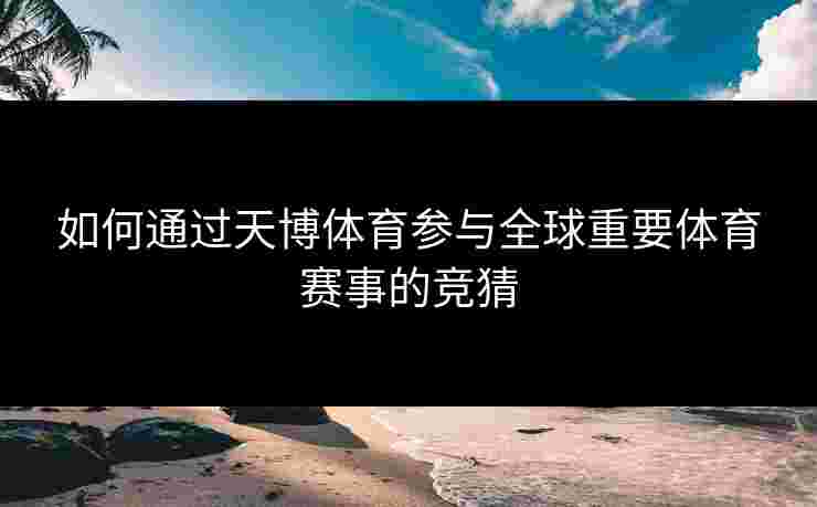 如何通过天博体育参与全球重要体育赛事的竞猜