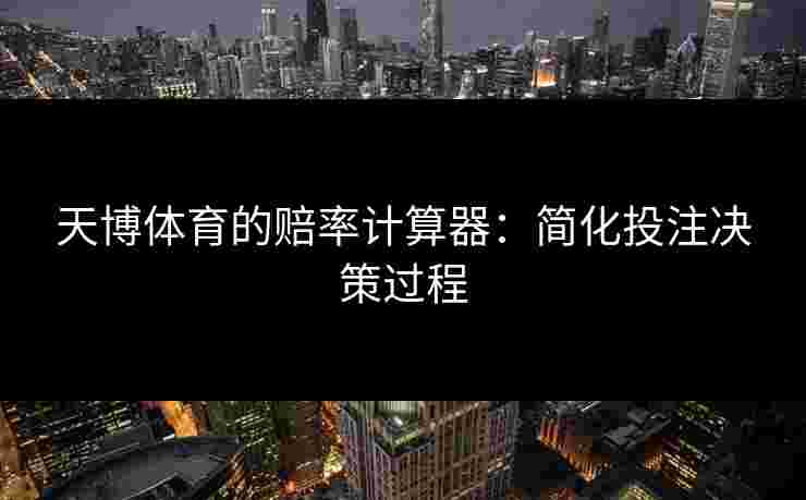 天博体育的赔率计算器：简化投注决策过程