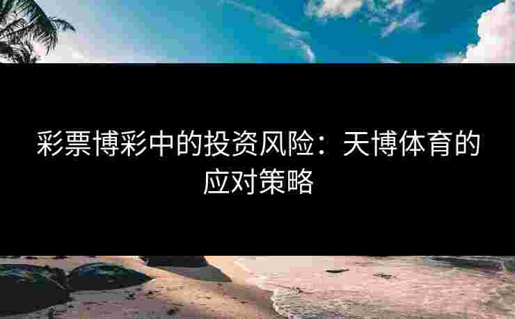 彩票博彩中的投资风险：天博体育的应对策略