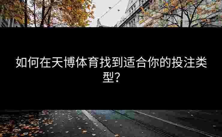 如何在天博体育找到适合你的投注类型？