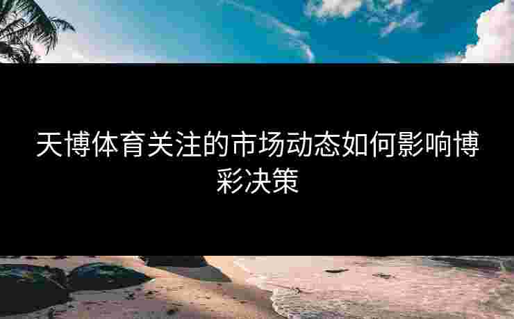 天博体育关注的市场动态如何影响博彩决策